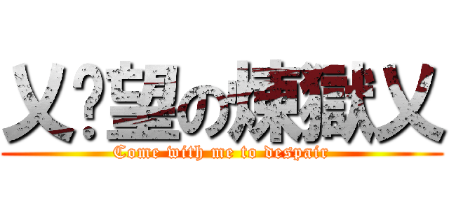 乂絕望の煉獄乂 (Come with me to despair)