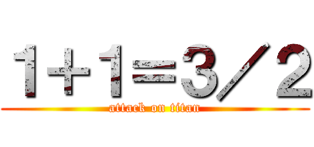 １＋１＝３／２ (attack on titan)