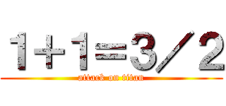 １＋１＝３／２ (attack on titan)