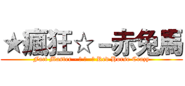 ★瘋狂☆－赤兔馬 (Fact Master - ★ ☆ -☻ Red Horse Crazy)