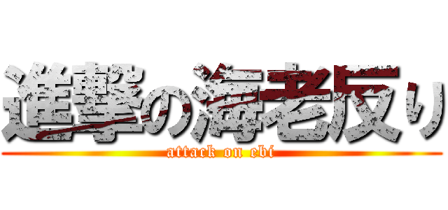 進撃の海老反り (attack on ebi)