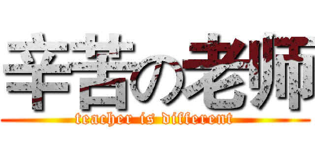 辛苦の老师 (teacher is different)