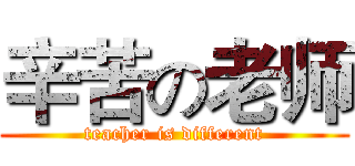 辛苦の老师 (teacher is different)