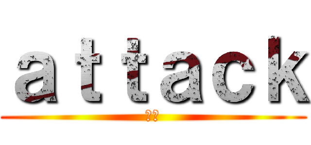 ａｔｔａｃｋ (進撃)