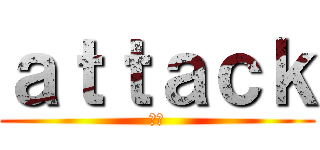 ａｔｔａｃｋ (進撃)