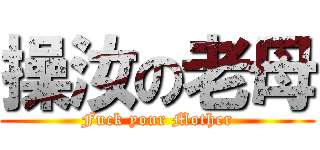操汝の老母 (Fuck your Mother)