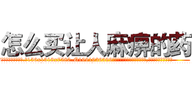怎么买让人麻痹的药 (怎么买让人麻痹的药【电.话156x1318x7580-Q1991936399鑫宏药业】我们做的是长期生意,靠的是老客户长期支持
参考消息网2月20日报道 韩媒称，“剩女多、离婚率高的城市，房价一定会上涨。”这是中国经济学家金岩石2016年12月参加在上海举行的房地产相关论坛时说的话。
)