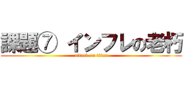 課題⑦ インフレの老朽 (attack on titan)