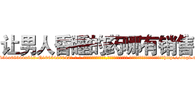 让男人昏睡的药哪有销售 (让男人昏睡的药哪有销售【电-话151x68344x817-Q1065427042元-吉-药-业】我们做的是长期生意,靠的是老客户长期支持 让男人昏睡的药哪有销售在发表了一篇http://sngk.net/EHcDkP

参考消息网我们做的是长期生意,靠的是老客户长期支持也许我们早该意识到，就连鲍勃·霍斯金斯（金球奖戏剧类电影男主角 
)