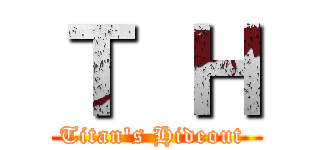 Ｔ Ｈ (Titan's Hideout )