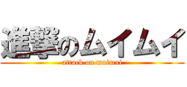 進撃のムイムイ (attack on muimui)