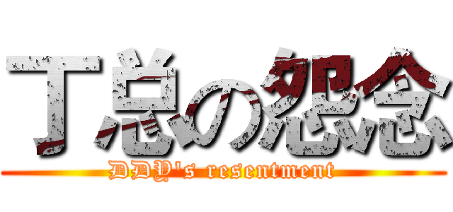丁总の怨念 (DDY's resentment)