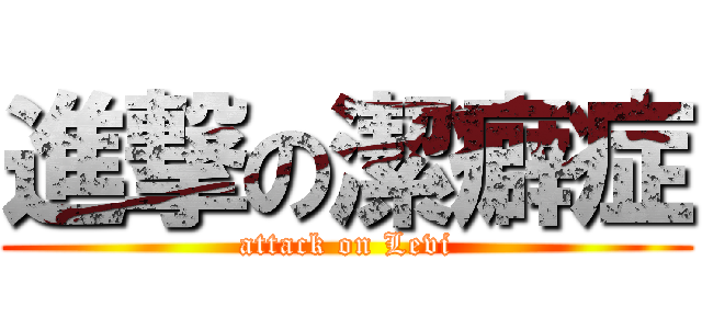 進撃の潔癖症 (attack on Levi)