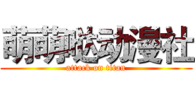 萌萌哒动漫社 (attack on titan)