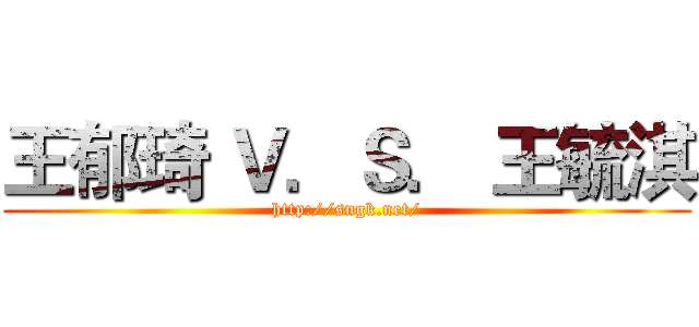 王郁琦 Ｖ．Ｓ． 王毓淇 (http://sngk.net/)