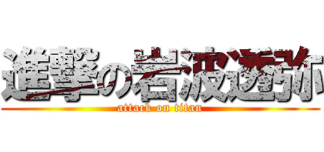 進撃の岩波透弥 (attack on titan)