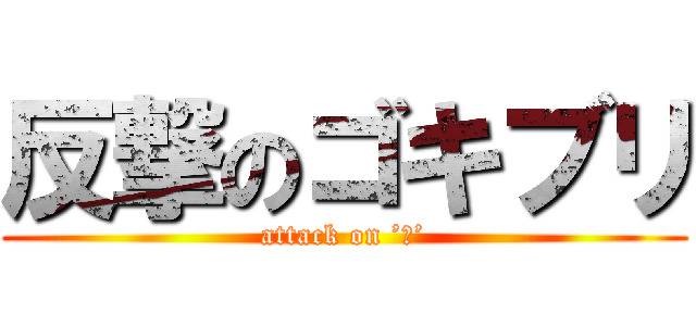 反撃のゴキブリ (attack on ’Ｇ’)