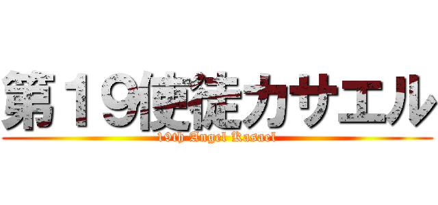 第１９使徒カサエル (19th Angel Kasael)