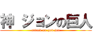 神 ジョンの巨人 (attack on god jon)
