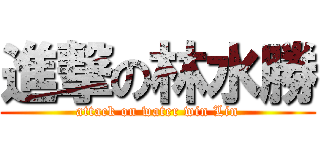 進撃の林水勝 (attack on water win Lin)
