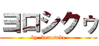 ヨロシクゥ (by  kerosuke)