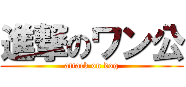 進撃のワン公 (attack on dog)