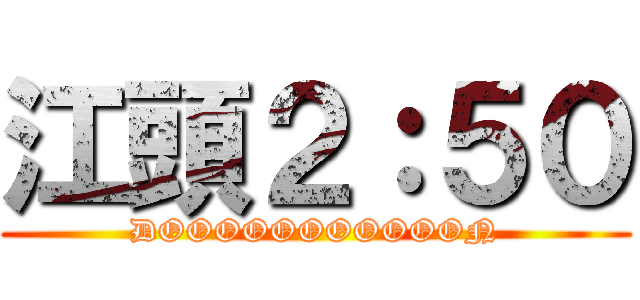 江頭２：５０ (DOOOOOOOOOOON)