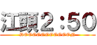江頭２：５０ (DOOOOOOOOOOON)