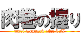 肉巻の握り (meet wrapped rice ball)