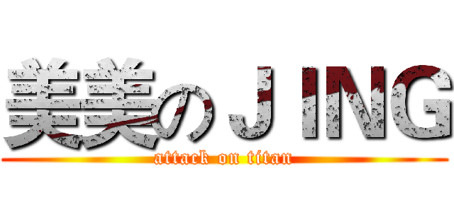 美美のＪＩＮＧ (attack on titan)