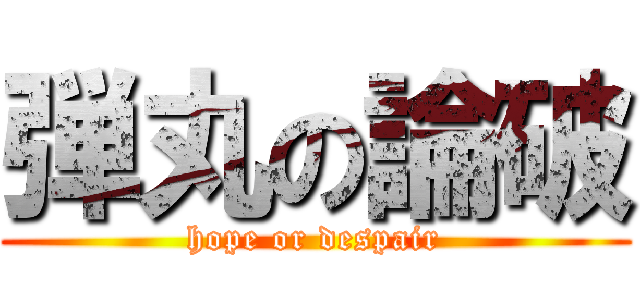 弾丸の論破 (hope or despair)