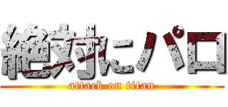 絶対にパロ (attack on titan)