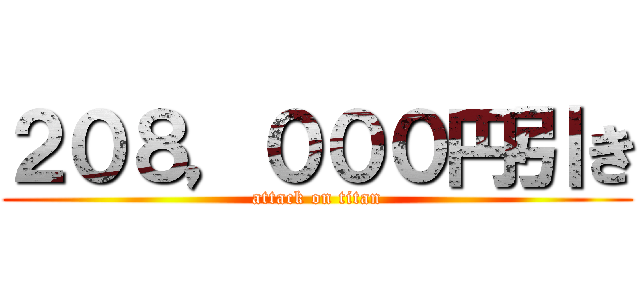 ２０８，０００円引き (attack on titan)