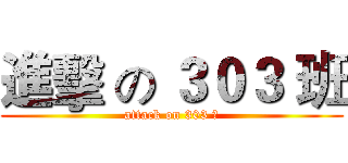 進擊 の ３０３ 班 (attack on 303 組)