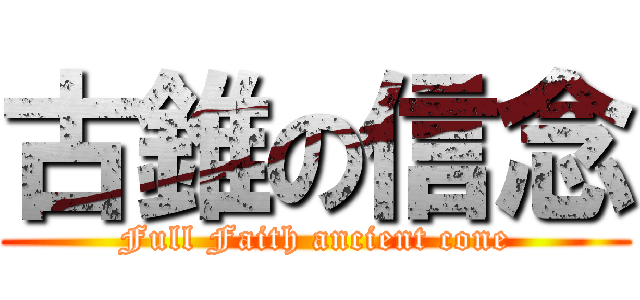 古錐の信念 (Full Faith ancient cone)