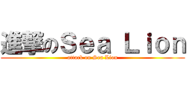 進撃のＳｅａ Ｌｉｏｎ (attack on Sea Lion)