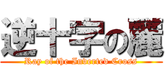 逆十字の麗 (Ray of the Inverted Cross)