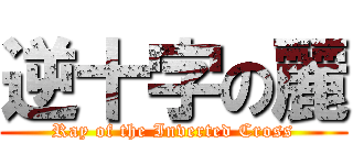 逆十字の麗 (Ray of the Inverted Cross)