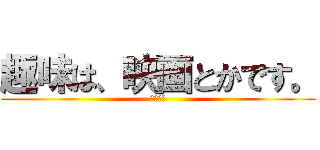 趣味は、映画とかです。 (映画批評)