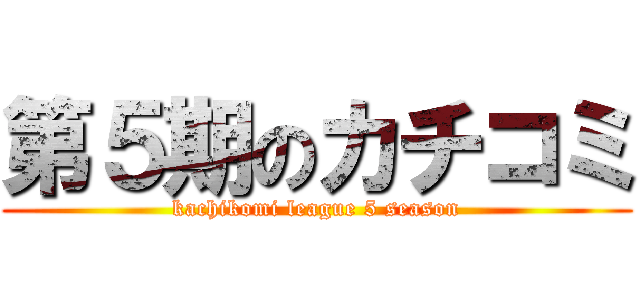 第５期のカチコミ (kachikomi league 5 season)