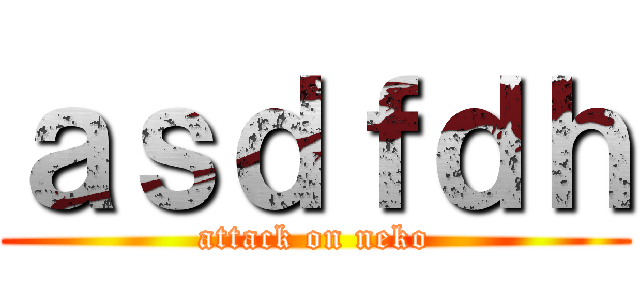 ａｓｄｆｄｈ (attack on neko)