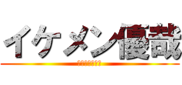 イケメン優哉 (俺　イケメン！)