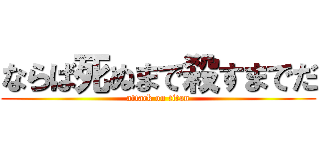 ならば死ぬまで殺すまでだ (attack on titan)