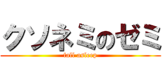 クソネミのゼミ (fall asleep)