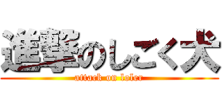 進撃のしごく犬 (attack on loler)