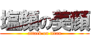 塩顔の美顔 (attack on titan)