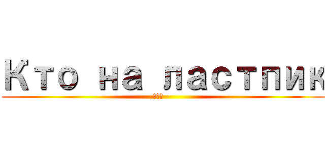 Кто на ластпик (тот - )