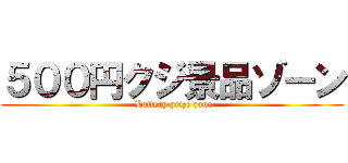 ５００円クジ景品ゾーン ( Lottery prize zone)