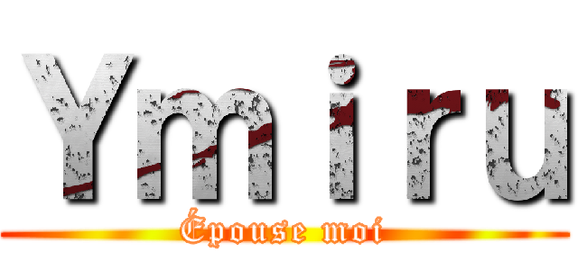 Ｙｍｉｒｕ (Épouse moi)