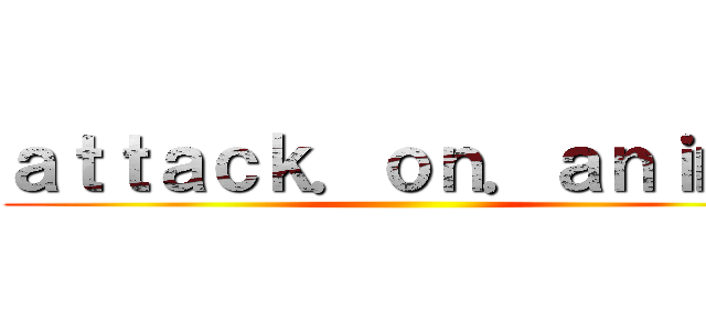 ａｔｔａｃｋ．ｏｎ．ａｎｉｍｅ ()
